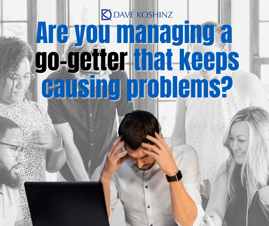 Are you managing a go-getter that keeps causing problems?